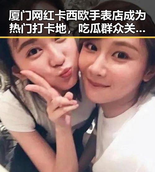 厦门网红卡西欧手表店成为热门打卡地，吃瓜群众关注其火爆背后