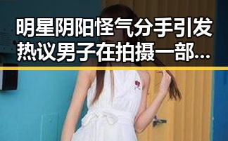 明星阴阳怪气分手引发热议男子在拍摄一部作品时暗藏新欢