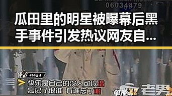 瓜田里的明星被曝幕后黑手事件引发热议网友自制搞笑视频反转剧情